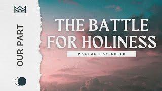 The Battle for Holiness - Our Part | By Pastor Ray Smith | Sunday Service - November 17, 2024