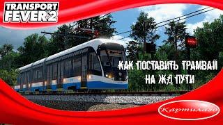 Как поставить трамвай на железнодорожные пути? Гайд по игре Transport fever 2.