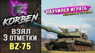 КОРБЕН НАУЧИЛСЯ ИГРАТЬ ► ВЗЯЛ ТРИ ОТМЕТКИ на BZ-75