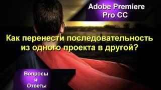 Как перенести последовательность в другой проект в Adobe Premiere Pro CC?