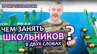 Чем занять школьников на уроках ТЕХНОЛОГИИ? В двух словах.