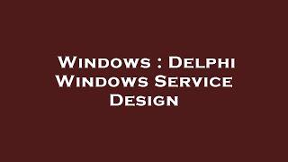 Windows : Delphi Windows Service Design