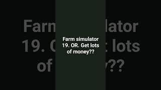 Farm simulator 19            or.                   Gets lot of money Just choose one