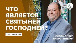 Что является святыней Господней? Александр Болотников | Проповеди