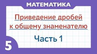 Как приводить дроби к общему знаменателю - Часть 1 ( Математика - 5 класс )