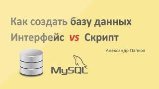 Как создать базу данных в MySql / Через интерфейс и с помощью скрипта. Советы / Александр Папков