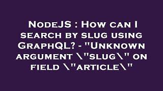 NodeJS : How can I search by slug using GraphQL? - "Unknown argument \"slug\" on field \"article\"