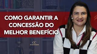 COMO GARANTIR A CONCESSÃO DO MELHOR BENEFÍCIO