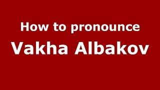 How to pronounce Vakha Albakov (Russian/Russia)  - PronounceNames.com