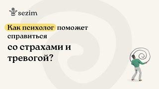 Как психолог помогает справится с тревогой и страхами?