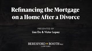 Refinancing the Mortgage on A Home In A Divorce — Beresford Booth Webinar