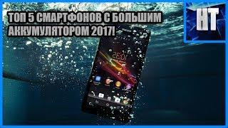 ТОП 5 СМАРТФОНОВ С БОЛЬШИМ АККУМУЛЯТОРОМ 2017!