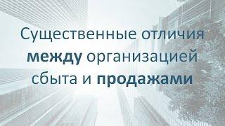 Существенные отличия между организацией сбыта и продажами.