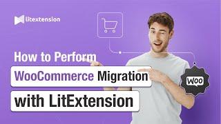 How to Perform WooCommerce Migration with LitExtension in 3 Simple Steps | 2024 Updated