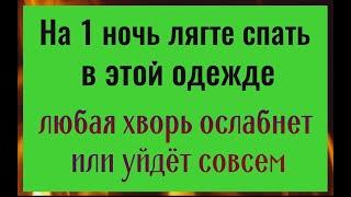 На 1 ночь лягте спать в этой одежде - уйдут болезни и проблемы