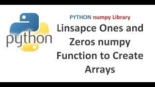 Python Numpy Tutorial | Using Linsapce Ones and Zeros numpy Function to Create Arrays