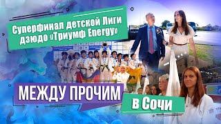 МЕЖДУ ПРОЧИМ в СОЧИ. Суперфинал детской Лиги дзюдо «Триумф Energy»!