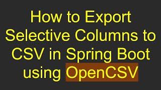 How to Export Selective Columns to CSV in Spring Boot using OpenCSV