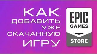 Как добавить в Epic Store уже скачанную игру