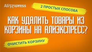 КАК УДАЛИТЬ ТОВАРЫ ИЗ КОРЗИНЫ НА АЛИЭКСПРЕСС? (2 способа очистить корзину от ненужных товаров)