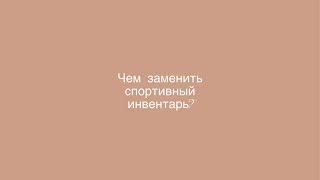 Чем заменить спортивный инвентарь для занятий фитнесом в домашних условиях