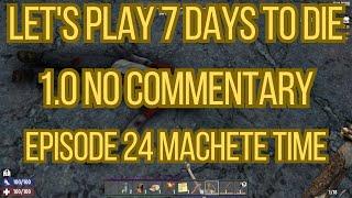 Let's Play 7 Days To Die 1.0 No Commentary Episode 24 Machete Time