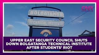 Upper East security council shuts down Bolgatanga Technical Institute after students' riot | CNR