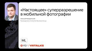 «Настоящее» суперразрешение в мобильной фотографии / Алексей Невидомский, Consumer Business Group