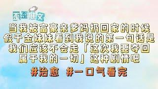 我是c省首富流落在外的真千金。当我被富豪亲爹妈扔回家的时候，我本来已经脑补了经历干翻假千金，如何避免绿茶假千金陷害水深火热，豪门宅斗等众多狗血剧本的准备。 #治愈 #真假千金 #一口气看完 #歪歪推文