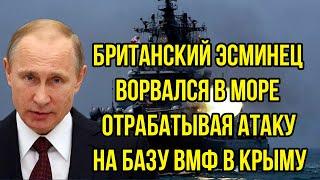 Британский Эсминец ворвался в Море отрабатывая атаку на базу ВМФ в Крыму - Путин не щедя нанес удар!