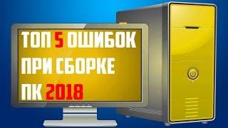 ️ТОП 5 ошибок при сборке ПК  Ноябрь 2018 ️