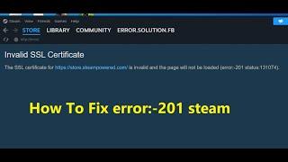 How to fix error:-201 status: 131074 Invalid SSL Certificate in Steam