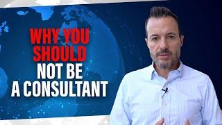 Why You Should NOT Be a Consultant [Business and Tech Consulting Career Advice]