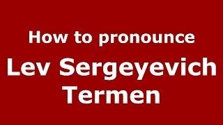 How to pronounce Lev Sergeyevich Termen (Russian/Russia) - PronounceNames.com