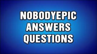 NobodyEpic Answers Questions Part 1