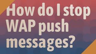 How do I stop WAP push messages?