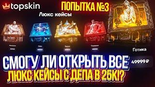 ПОПЫТКА №3! Смогу ли ОТКРЫТЬ ВСЮ ЛИНЕЙКУ ДОРОГИХ "ЛЮКС КЕЙСОВ" с ДЕПА В 25 000!? (topskin | топскин)