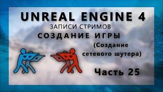 Стрим по созданию сетевого шутера на Unreal Engine 4 - Часть 25