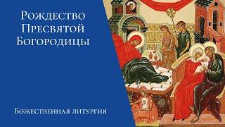 Рождество Пресвятой Богородицы. Престольный праздник. Божественная литургия