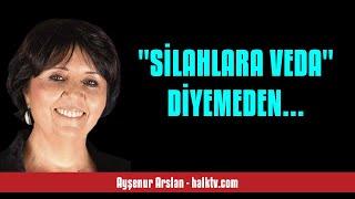 AYŞENUR ARSLAN: "SİLAHLARA VEDA" DİYEMEDEN... - SESLİ KÖŞE YAZISI