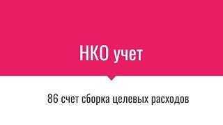 УЧЕТ В НКО - ЦЕЛЕВОЕ ФИНАНСИРОВАНИЕ  86 СЧЕТ -СБОРКА