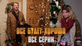 ВСЕ БУДЕТ ХОРОШО! СЕРИАЛ ВСЕ СЕРИИ ПОДРЯД | МЕЛОДРАМА (2013)