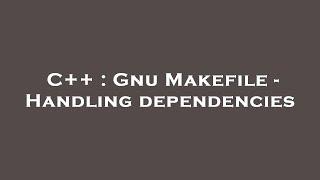 C++ : Gnu Makefile - Handling dependencies