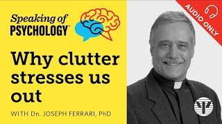 Why clutter stresses us out, with Dn. Joseph Ferrari, PhD | Speaking of Psychology