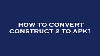 How to convert construct 2 to apk?