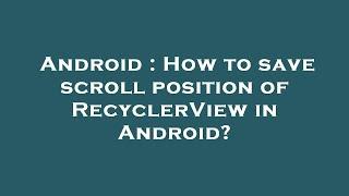 Android : How to save scroll position of RecyclerView in Android?