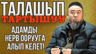 ТАЛАШЫП-ТАРТЫШУУ АДАМДЫ НЕРВ ООРУУГА АЛЫП КЕЛЕТ! ТАЛАШПА!