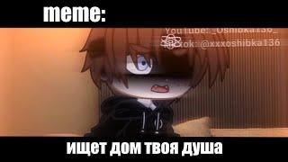 ищет дом твоя душа.  ×meme× Gacha Life/Club _Oshibka136_