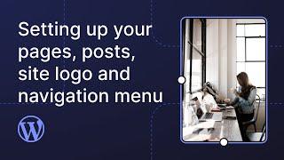 Setting up your pages, posts, site logo and navigation menu