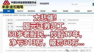 太悲催！ 国元证券员工、 50岁老股民，炒股17年， 净亏313万，被罚60万